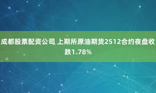 成都股票配资公司 上期所原油期货2512合约夜盘收跌1.78%