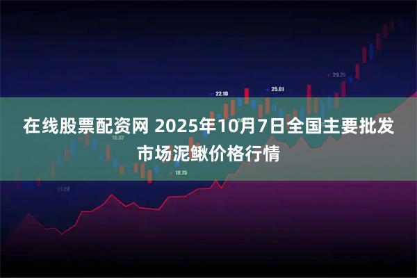 在线股票配资网 2025年10月7日全国主要批发市场泥鳅价格行情