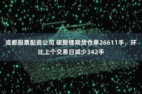 成都股票配资公司 碳酸锂期货仓单26611手，环比上个交易日减少342手