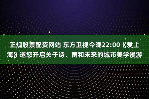 正规股票配资网站 东方卫视今晚22:00《爱上海》邀您开启关于诗、雨和未来的城市美学漫游