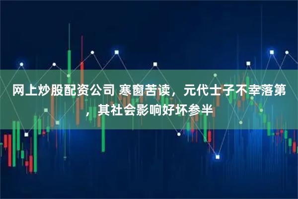 网上炒股配资公司 寒窗苦读，元代士子不幸落第，其社会影响好坏参半