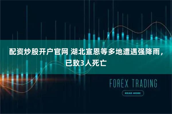 配资炒股开户官网 湖北宣恩等多地遭遇强降雨，已致3人死亡