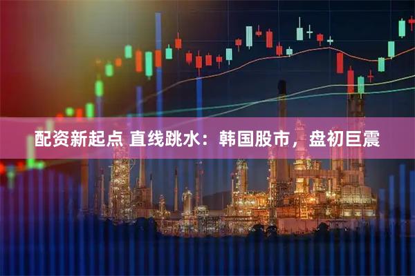 配资新起点 直线跳水：韩国股市，盘初巨震