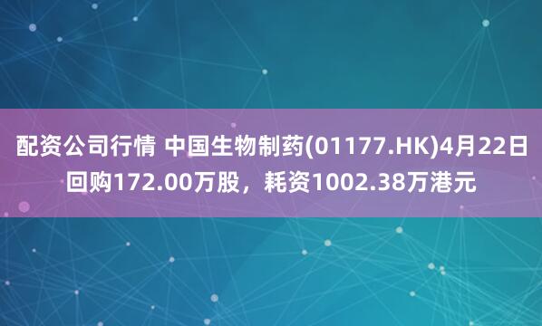 配资公司行情 中国生物制药(01177.HK)4月22日回购172.00万股，耗资1002.38万港元